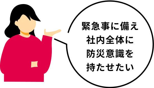緊急事に備え社内全体に防災意識を持たせたい